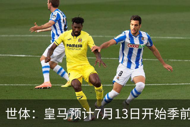 世体：皇马预计7月13日开始季前备战，阿诺德等人已收到集结指令
