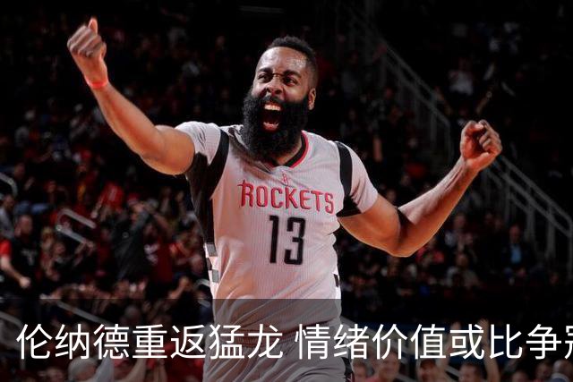 伦纳德重返猛龙 情绪价值或比争冠意义更大 他难再现巅峰时的状态