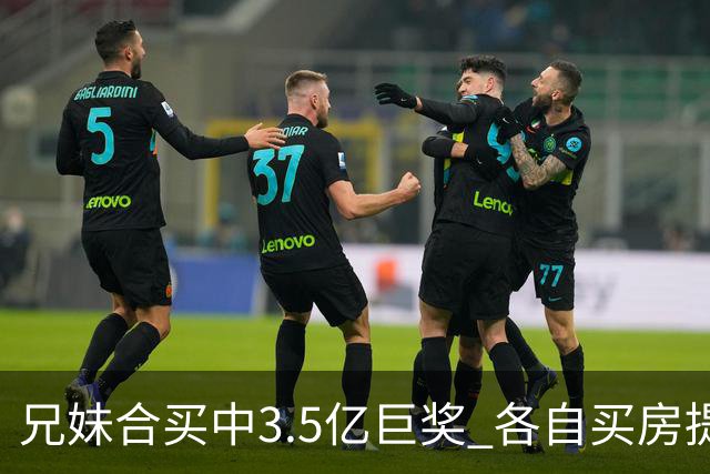 兄妹合买中3.5亿巨奖 各自买房提高生活质量