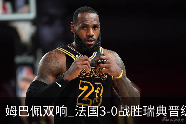 姆巴佩双响 法国3-0战胜瑞典晋级16强