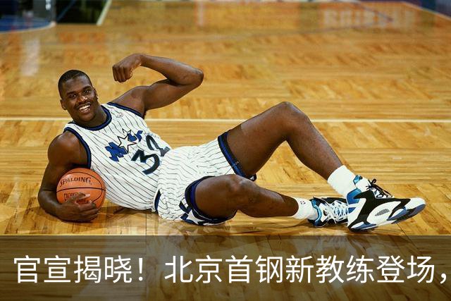 官宣揭晓！北京首钢新教练登场，前中国男篮主帅带队，冲击总冠军