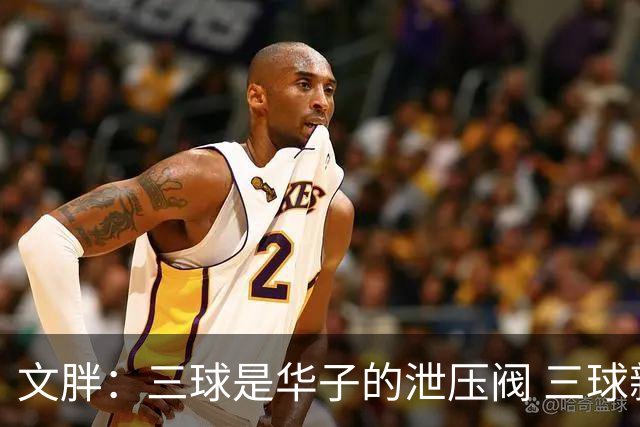文胖：三球是华子的泄压阀 三球新赛季很多场次会至少投进6个三分