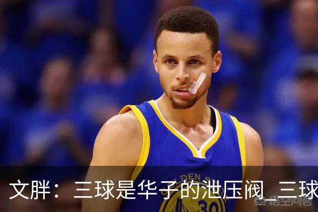文胖：三球是华子的泄压阀 三球新赛季很多场次会至少投进6个三分