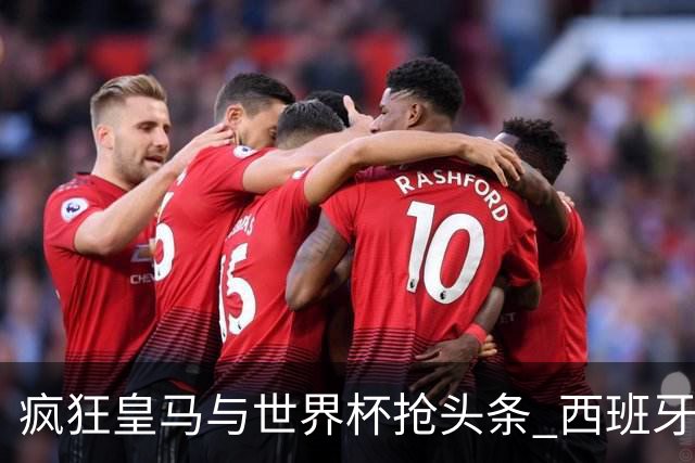 疯狂皇马与世界杯抢头条 西班牙队终又有了他们一席？