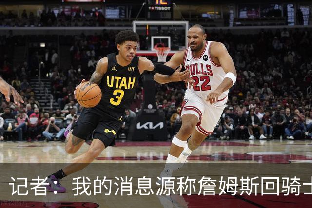 记者：我的消息源称詹姆斯回骑士 他和米切尔哈登一直在商讨联手