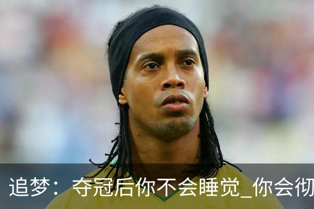 追梦：夺冠后你不会睡觉 你会彻夜狂欢然后在某个时间点累垮睡着